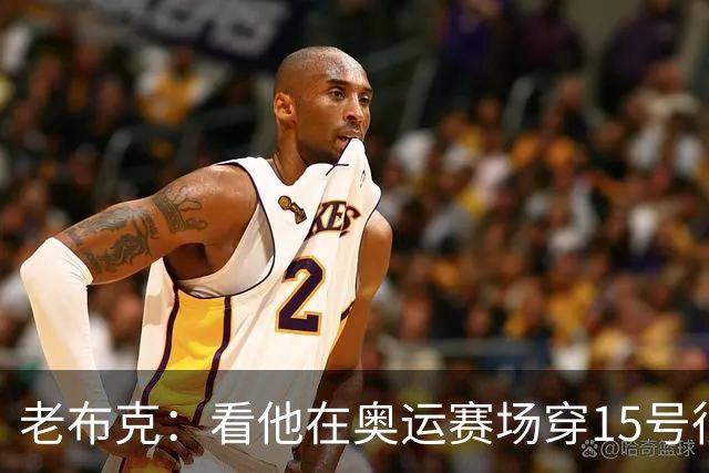 老布克：看他在奥运赛场穿15号很震撼 换号时机很完美